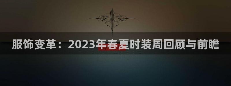 欧星娱乐pt：服饰变革：2023年春夏时
