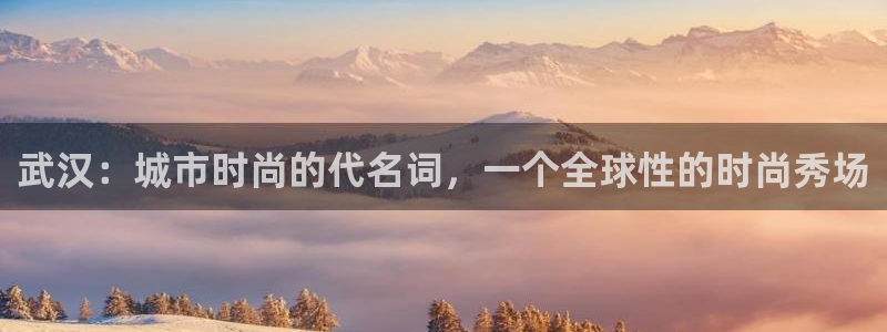 欧星娱乐平台：武汉：城市时尚的代名词，一