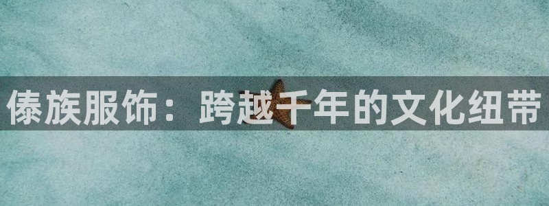 星欧娱乐官网登录入口：傣族服饰：跨越千年
