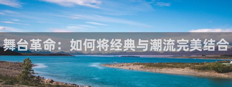 欧星娱乐 拉勾：舞台革命：如何将经典与潮