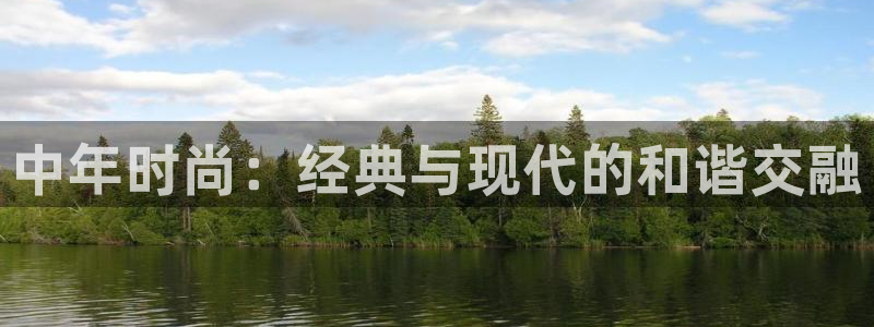 欧星娱乐彩票：中年时尚：经典与现代的和谐