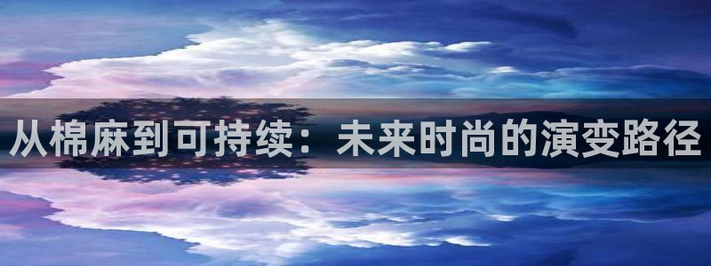 星欧娱乐平台登录：从棉麻到可持续：未来时