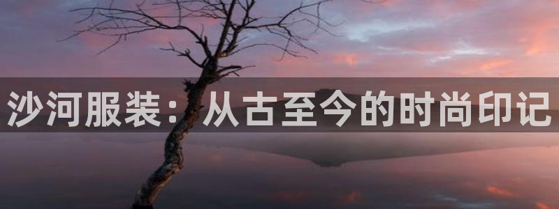 欧星娱乐公司：沙河服装：从古至今的时尚印