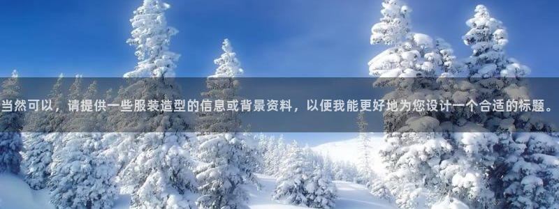 欧星娱乐视频：当然可以，请提供一些服装造