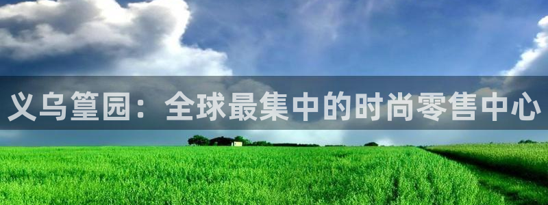金欧岗星熠娱乐：义乌篁园：全球最集中的时