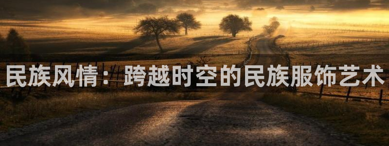 欧星娱乐 知乎：民族风情：跨越时空的民族