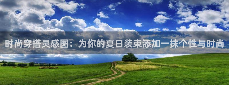 欧星娱乐电竞：时尚穿搭灵感图：为你的夏日