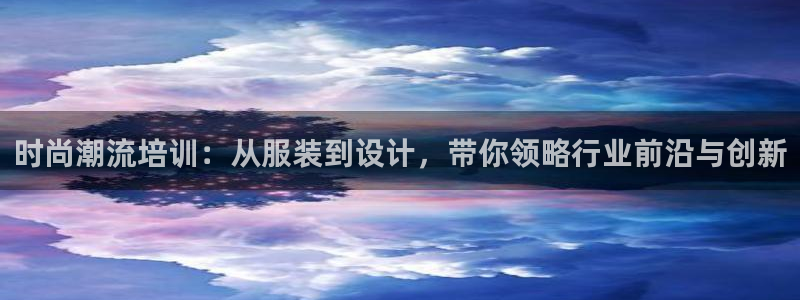 星欧娱乐扣钱是客服电话：时尚潮流培训：从