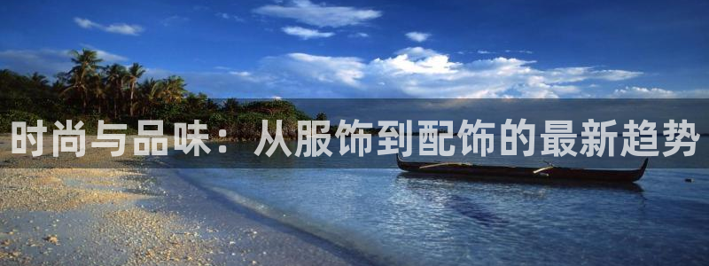 欧星娱乐安全吗：时尚与品味：从服饰到配饰